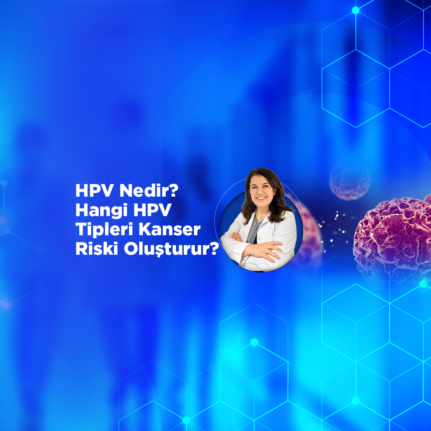 HPV Nedir? Hangi HPV Tipleri Kanser Riski Oluşturur?