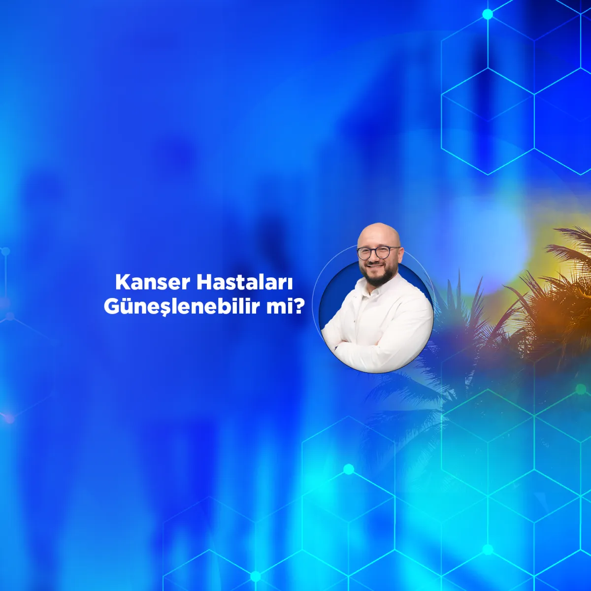 Kanser Hastaları Güneşlenebilir mi? | Doç. Dr. Abdullah Sakin