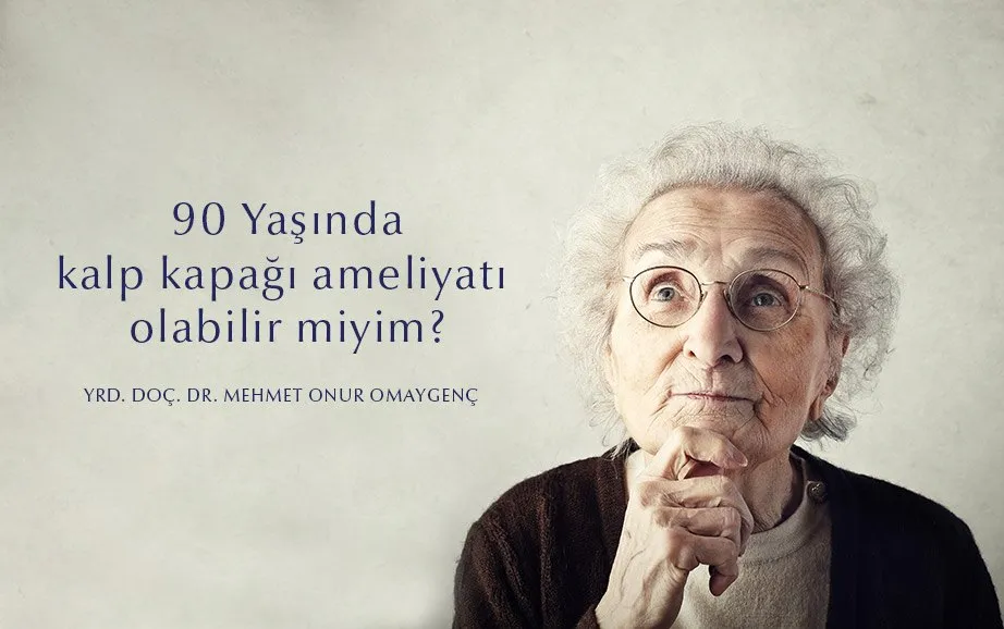 90 yaşında kalp kapağı ameliyatı olabilir miyim?