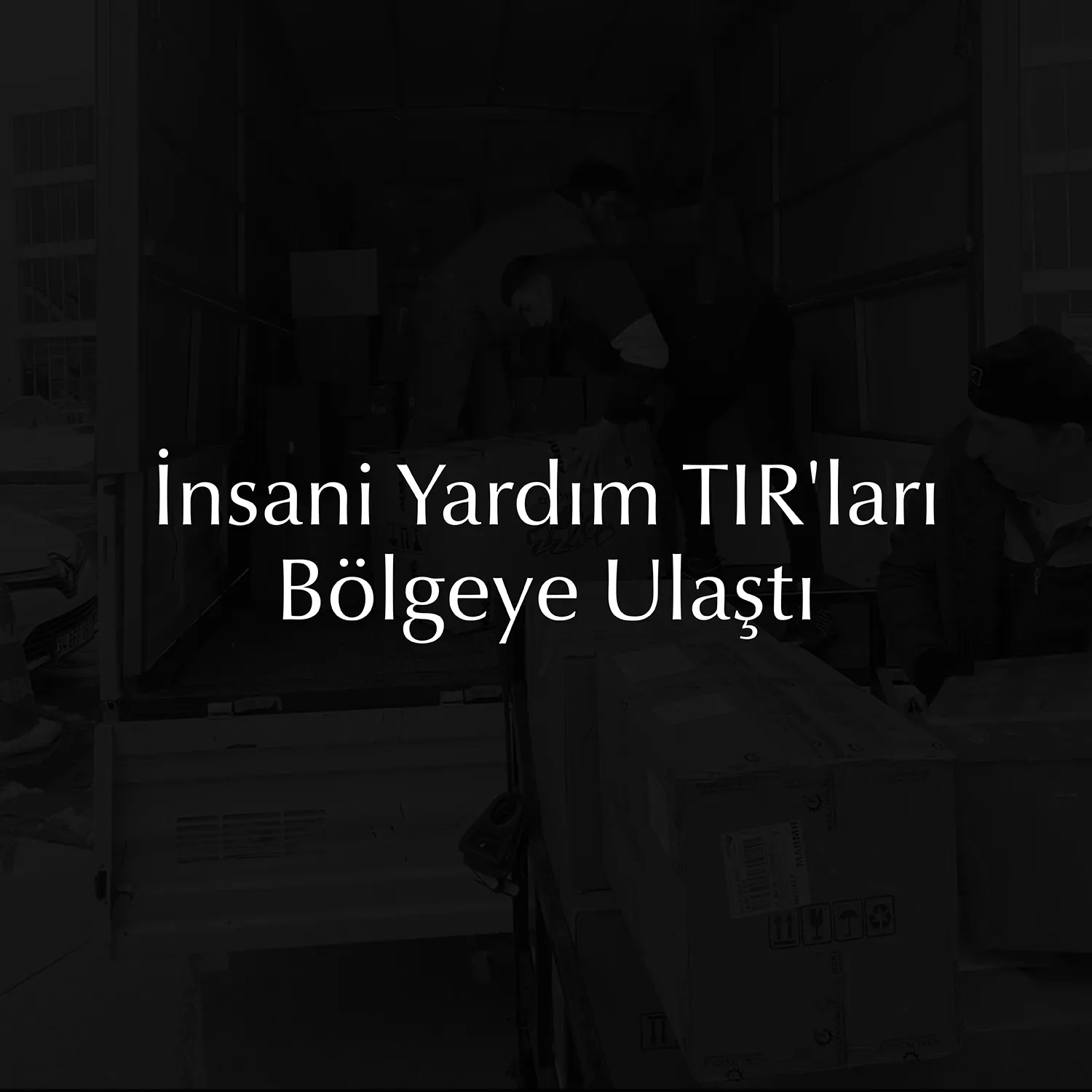 İnsani Yardım TIR'ları Bölgeye Ulaştı