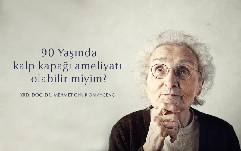 90 yaşında kalp kapağı ameliyatı olabilir miyim?